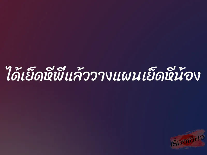 ได้เย็ดหีพี่แล้ววางแผนเย็ดหีน้อง