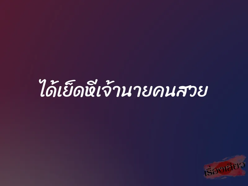 ได้เย็ดหีเจ้านายคนสวย