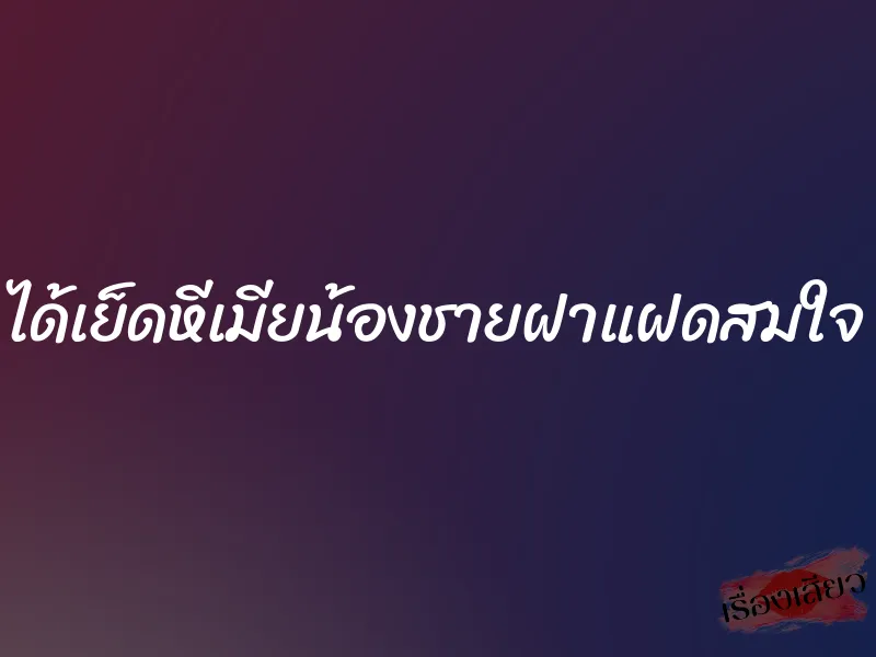 ได้เย็ดหีเมียน้องชายฝาแฝดสมใจ