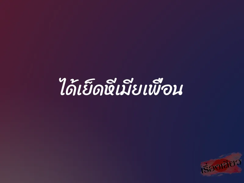 ได้เย็ดหีเมียเพื่อน