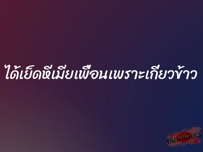 ได้เย็ดหีเมียเพื่อนเพราะเกี่ยวข้าว