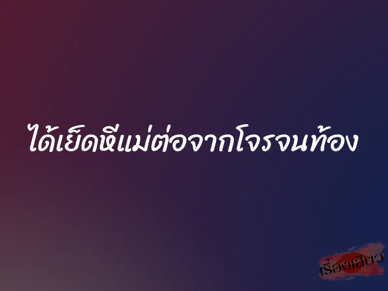 ได้เย็ดหีแม่ต่อจากโจรจนท้อง