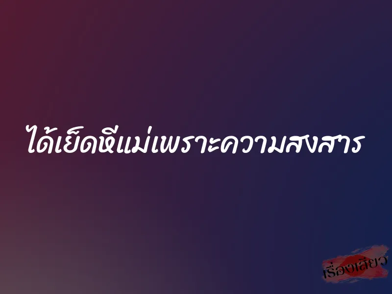 ได้เย็ดหีแม่เพราะความสงสาร