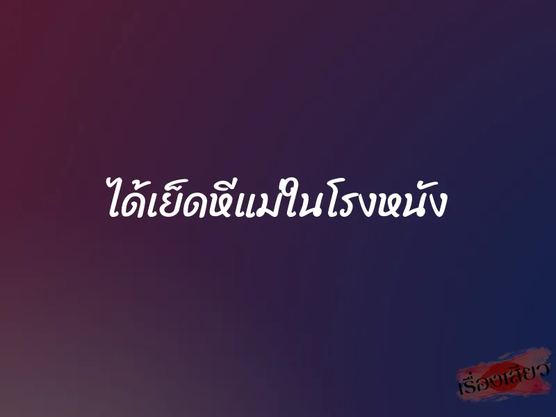 ได้เย็ดหีแม่ในโรงหนัง