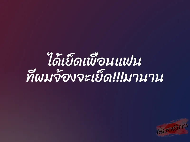 ได้เย็ดเพื่อนแฟน ที่ผมจ้องจะเย็ด!!!มานาน