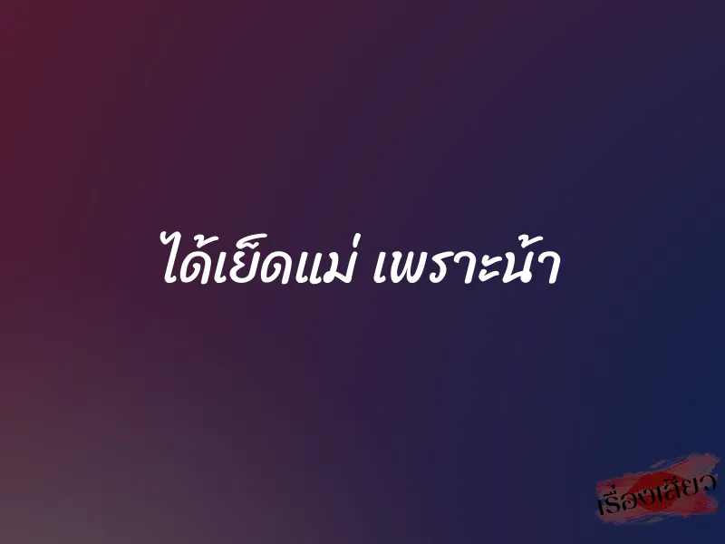 ได้เย็ดแม่ เพราะน้า
