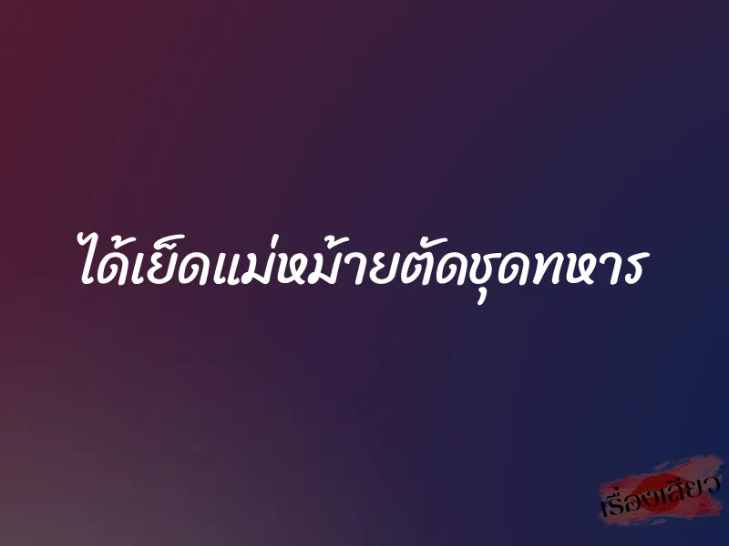 ได้เย็ดแม่หม้ายตัดชุดทหาร