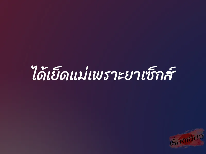 ได้เย็ดแม่เพราะยาเซ็กส์