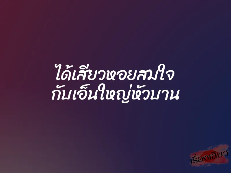 ได้เสียวหอยสมใจ กับเอ็นใหญ่หัวบาน
