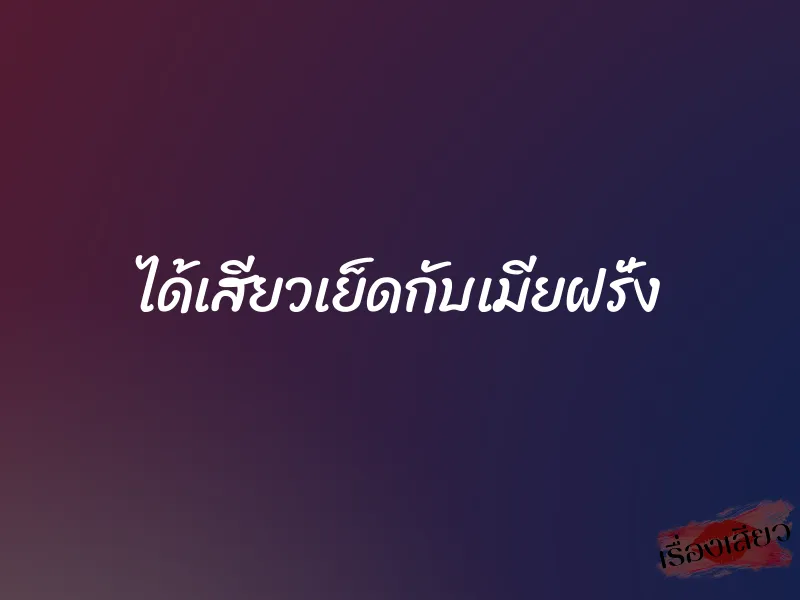 ได้เสียวเย็ดกับเมียฝรั่ง