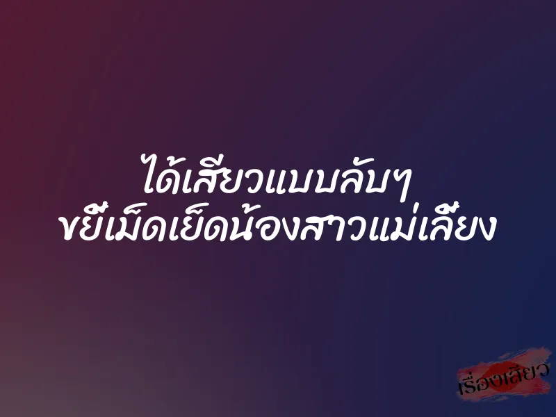 ได้เสียวแบบลับๆ ขยี้เม็ดเย็ดน้องสาวแม่เลี้ยง