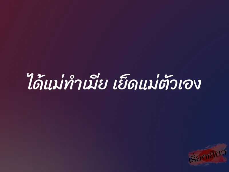 ได้แม่ทำเมีย เย็ดแม่ตัวเอง