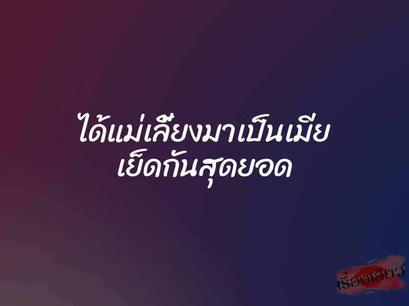 ได้แม่เลี้ยงมาเป็นเมีย เย็ดกันสุดยอด