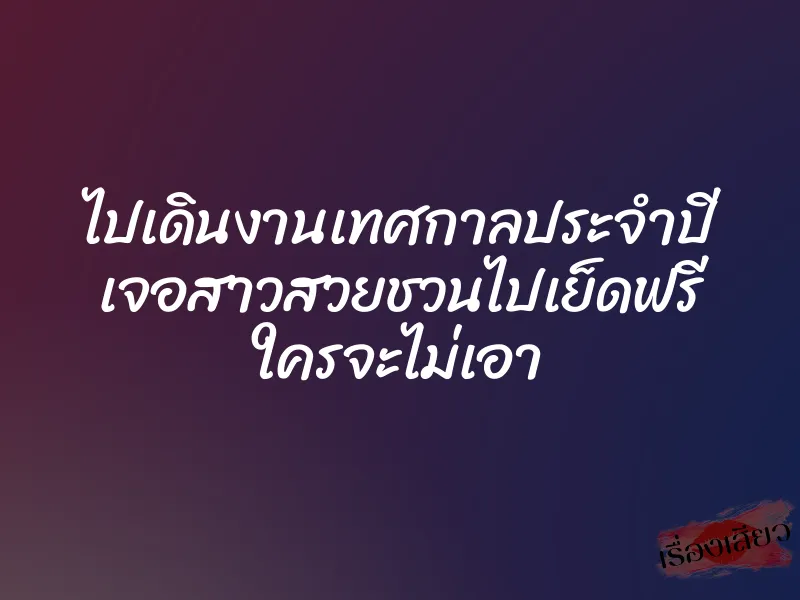 ไปเดินงานเทศกาลประจำปี เจอสาวสวยชวนไปเย็ดฟรี ใครจะไม่เอา