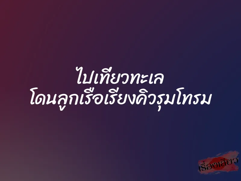 ไปเที่ยวทะเล โดนลูกเรือเรียงคิวรุมโทรม