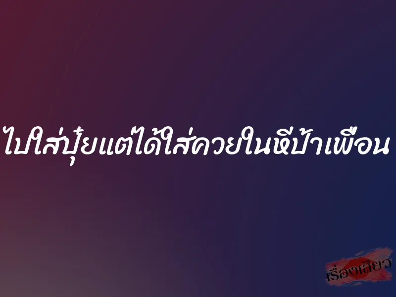 ไปใส่ปุ๋ยแต่ได้ใส่ควยในหีป้าเพื่อน