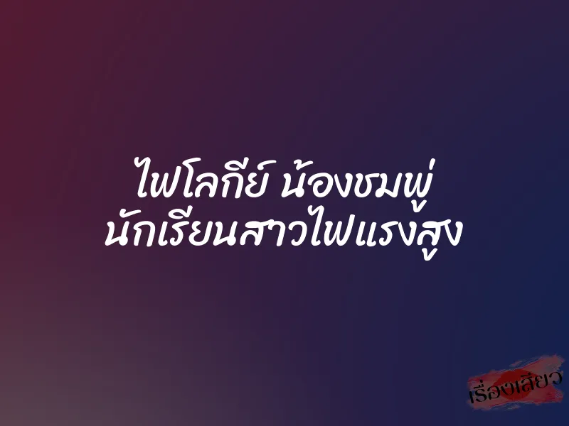 ไฟโลกีย์ น้องชมพู่ นักเรียนสาวไฟแรงสูง