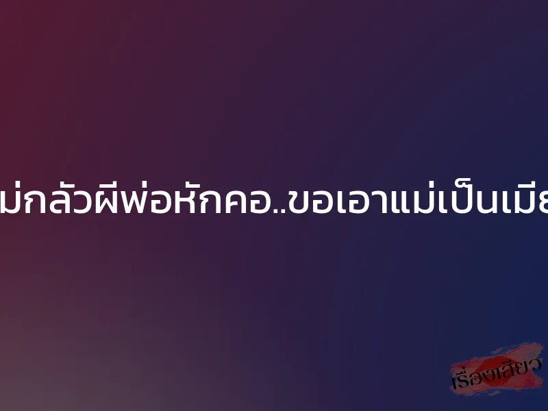 ไม่กลัวผีพ่อหักคอ..ขอเอาแม่เป็นเมีย