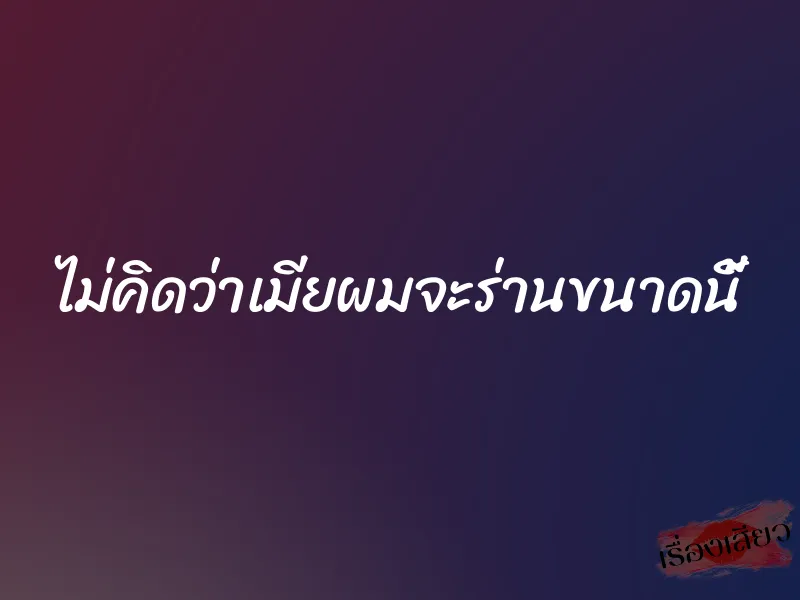 ไม่คิดว่าเมียผมจะร่านขนาดนี้