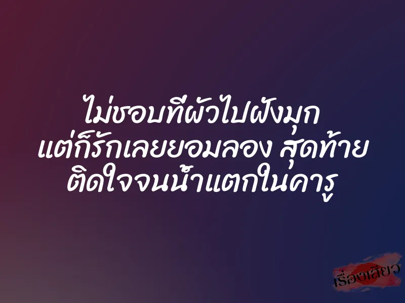 ไม่ชอบที่ผัวไปฝังมุก แต่ก็รักเลยยอมลอง สุดท้าย ติดใจจนน้ำแตกในคารู