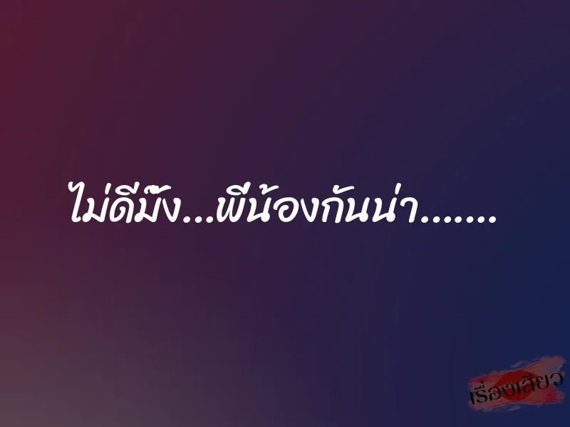 ไม่ดีมั๊ง…พี่น้องกันน่า…….