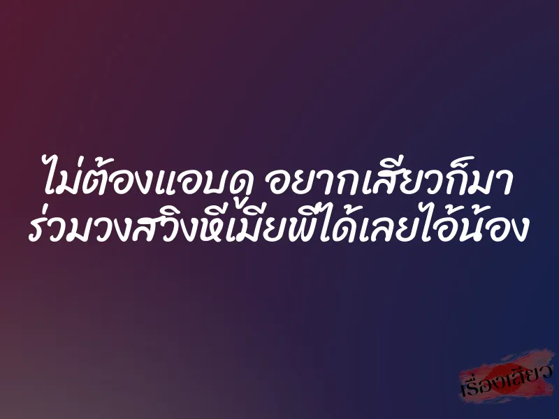 ไม่ต้องแอบดู อยากเสียวก็มา ร่วมวงสวิงหีเมียพี่ได้เลยไอ้น้อง
