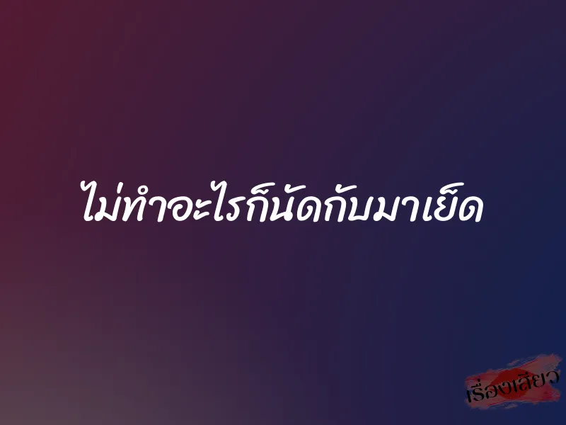 ไม่ทำอะไรก็นัดกับมาเย็ด