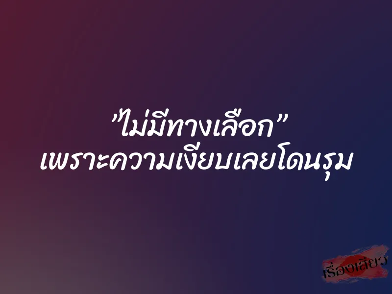 ”ไม่มีทางเลือก” เพราะความเงียบเลยโดนรุม
