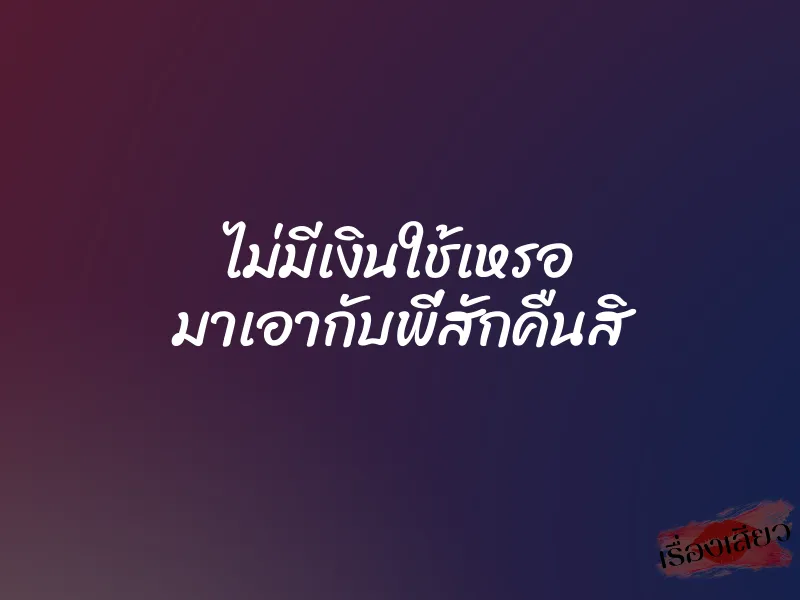 ไม่มีเงินใช้เหรอ มาเอากับพี่สักคืนสิ