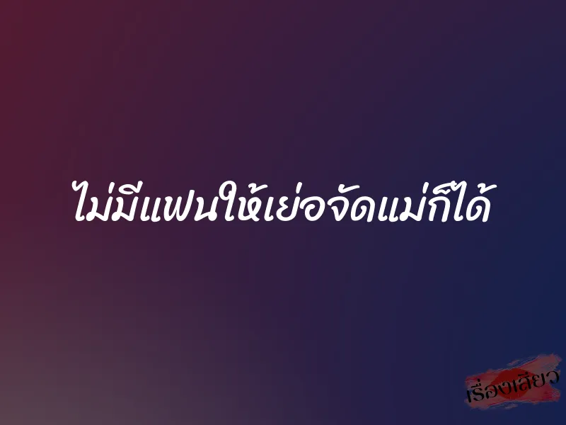 ไม่มีแฟนให้เย่อจัดแม่ก็ได้