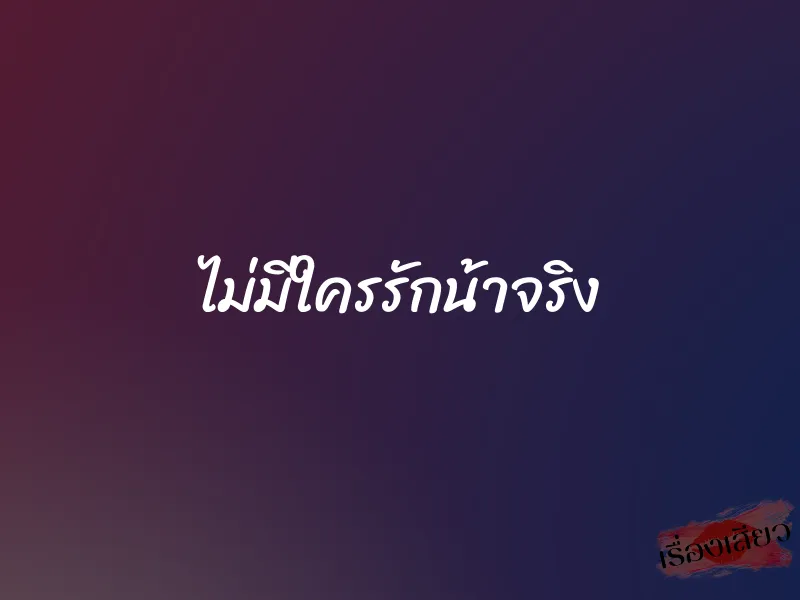 ไม่มีใครรักน้าจริง