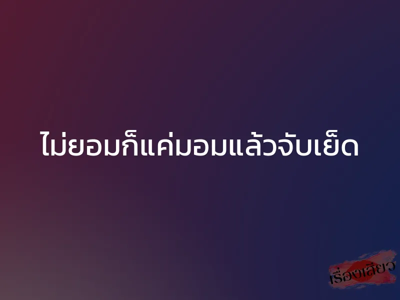 ไม่ยอมก็แค่มอมแล้วจับเย็ด