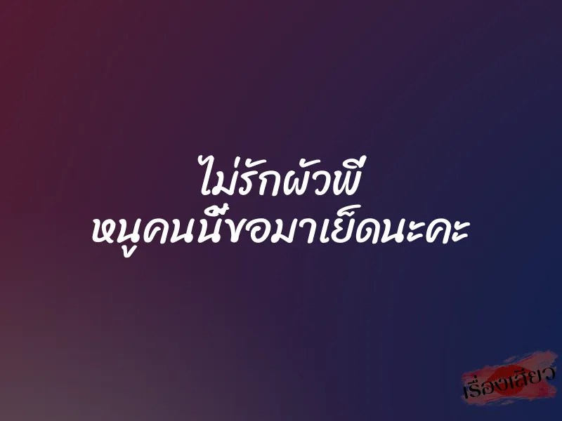 ไม่รักผัวพี่ หนูคนนี้ขอมาเย็ดนะคะ