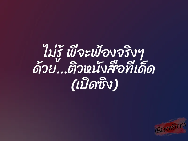 ไม่รู้ พี่จะฟ้องจริงๆ ด้วย…ติวหนังสือทีเด็ด (เปิดซิง)