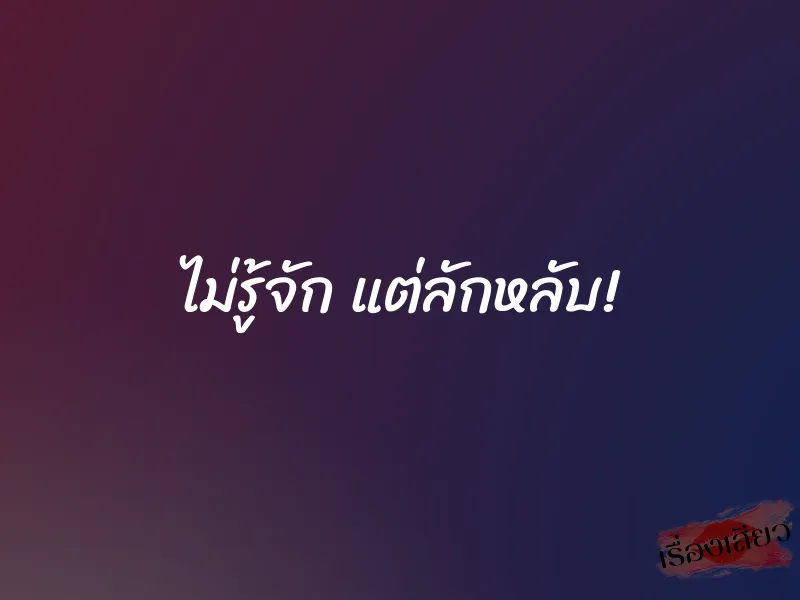 ไม่รู้จัก แต่ลักหลับ!