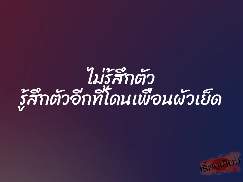 ไม่รู้สึกตัว รู้สึกตัวอีกทีโดนเพื่อนผัวเย็ด