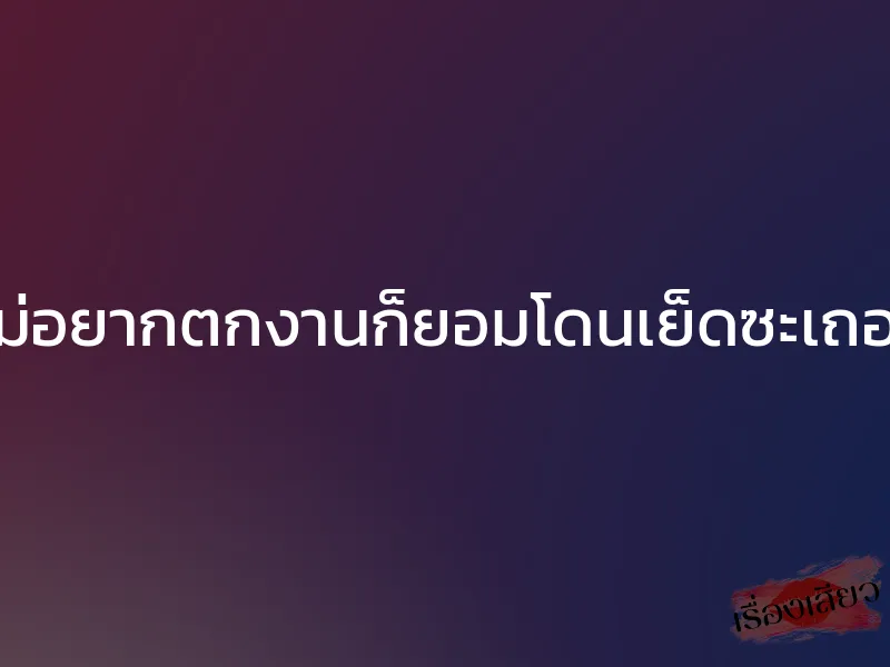 ไม่อยากตกงานก็ยอมโดนเย็ดซะเถอะ