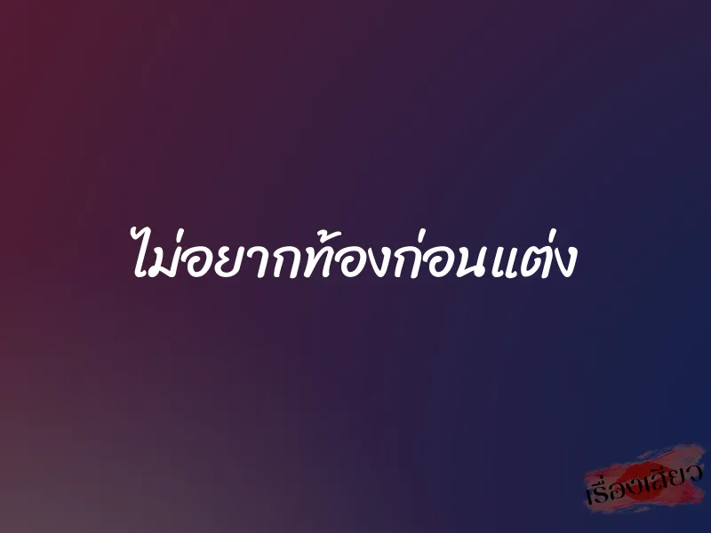 ไม่อยากท้องก่อนแต่ง