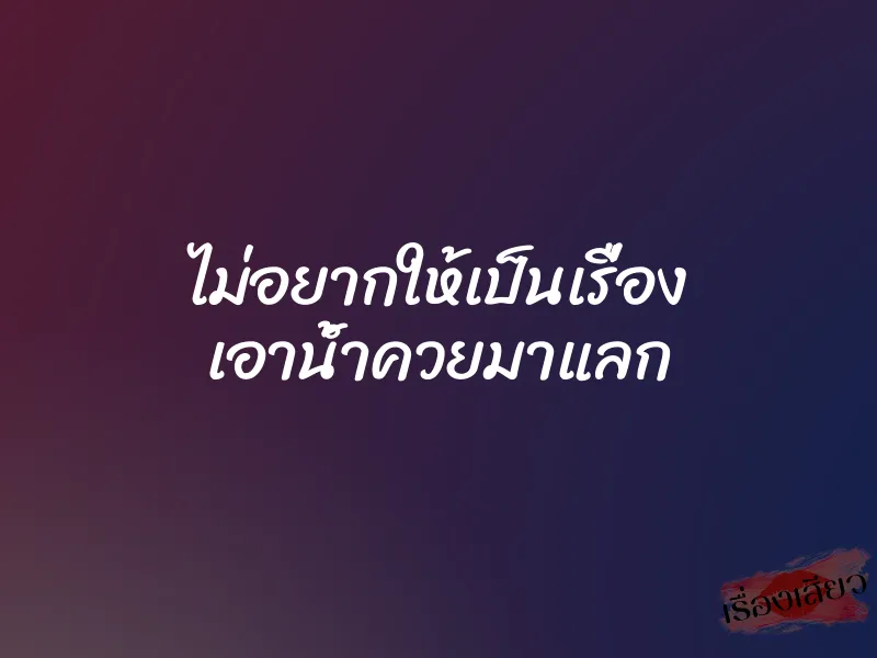ไม่อยากให้เป็นเรื่อง เอาน้ำควยมาแลก