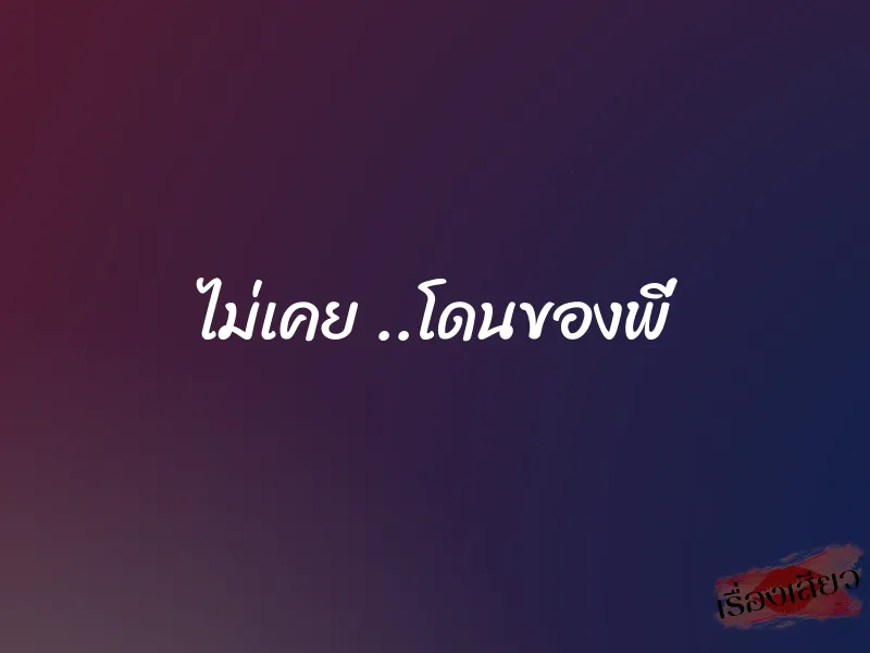ไม่เคย ..โดนของพี่