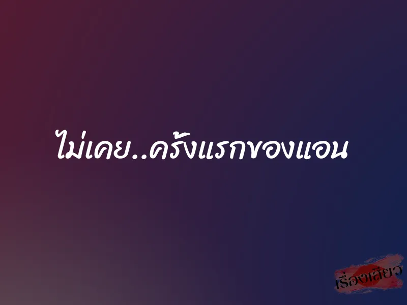 ไม่เคย..ครั้งแรกของแอน