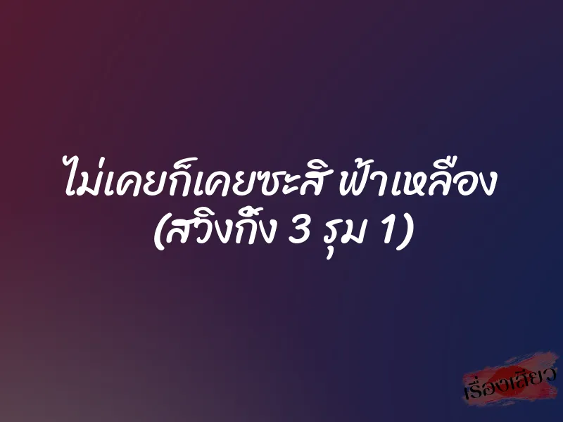 ไม่เคยก็เคยซะสิ ฟ้าเหลือง (สวิงกิ้ง 3 รุม 1)