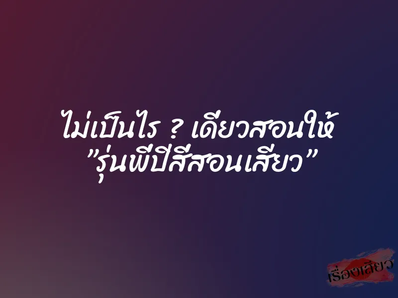 ไม่เป็นไร ? เดี่ยวสอนให้ ”รุ่นพี่ปีสี่สอนเสียว”