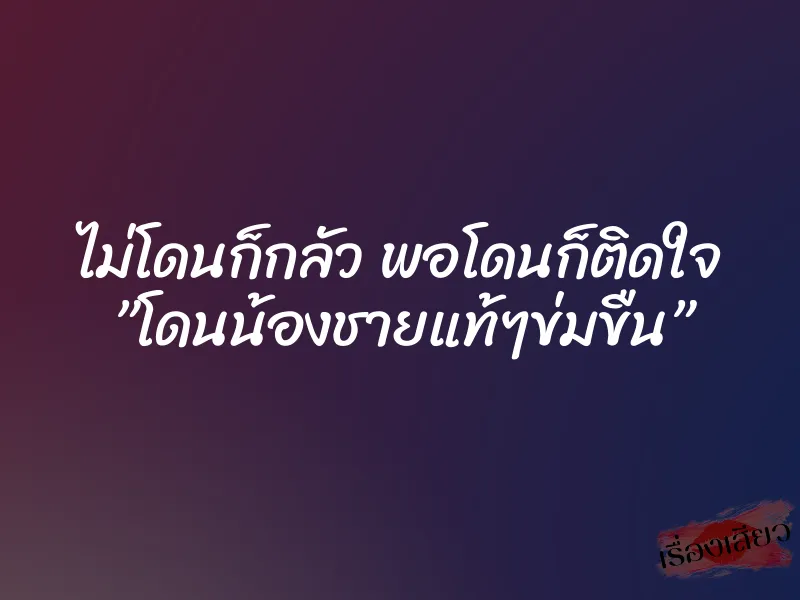 ไม่โดนก็กลัว พอโดนก็ติดใจ ”โดนน้องชายแท้ๆข่มขืน”