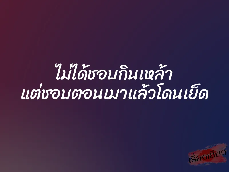 ไม่ได้ชอบกินเหล้า แต่ชอบตอนเมาแล้วโดนเย็ด