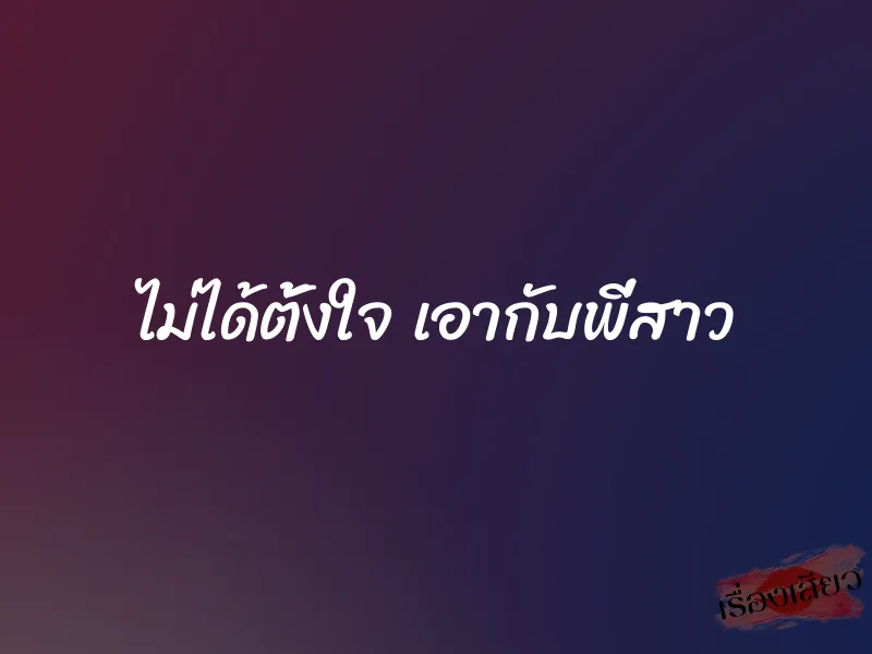 ไม่ได้ตั้งใจ เอากับพี่สาว