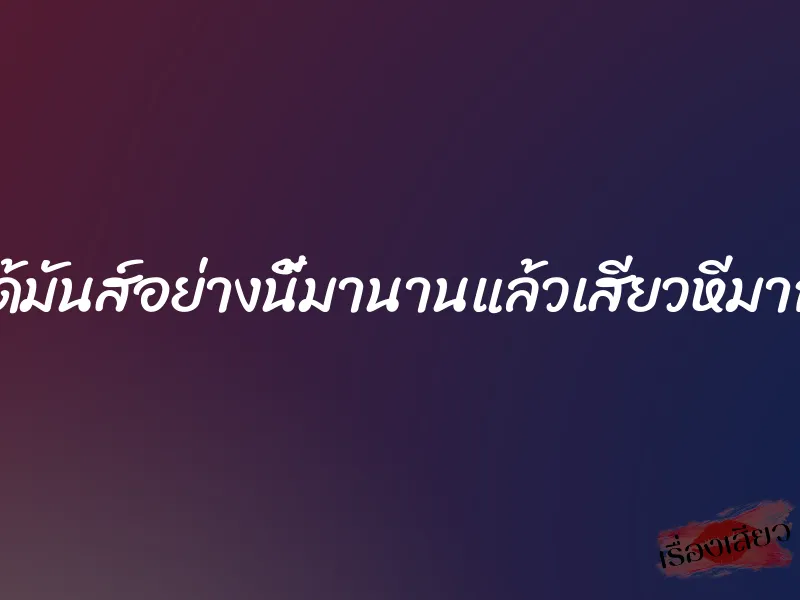 ไม่ได้มันส์อย่างนี้มานานแล้วเสียวหีมากค่ะ