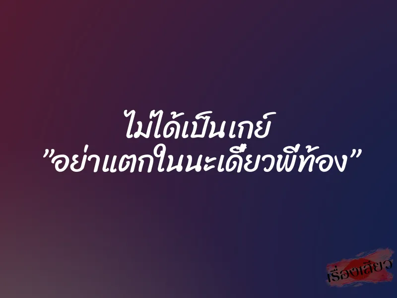 ไม่ได้เป็นเกย์ ”อย่าแตกในนะเดี๋ยวพี่ท้อง”