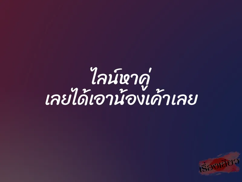 ไลน์หาคู่ เลยได้เอาน้องเค้าเลย