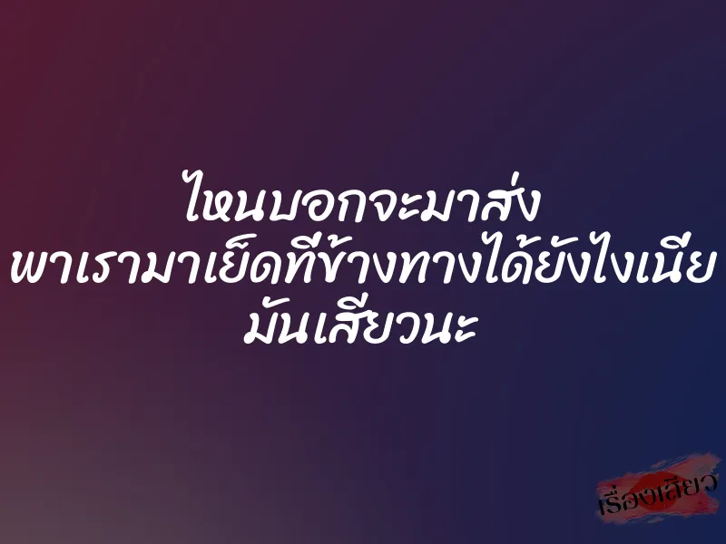 ไหนบอกจะมาส่ง พาเรามาเย็ดที่ข้างทางได้ยังไงเนี่ย มันเสียวนะ